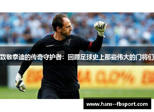 致敬泰迪的传奇守护者：回顾足球史上那些伟大的门将们