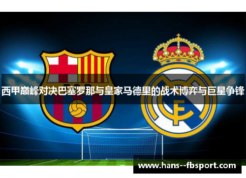 西甲巅峰对决巴塞罗那与皇家马德里的战术博弈与巨星争锋