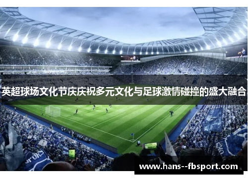 英超球场文化节庆庆祝多元文化与足球激情碰撞的盛大融合
